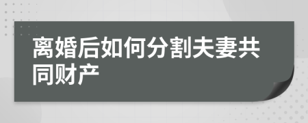 离婚后如何分割夫妻共同财产