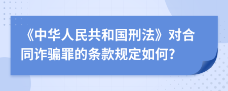 《中华人民共和国刑法》对合同诈骗罪的条款规定如何?