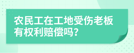 农民工在工地受伤老板有权利赔偿吗？