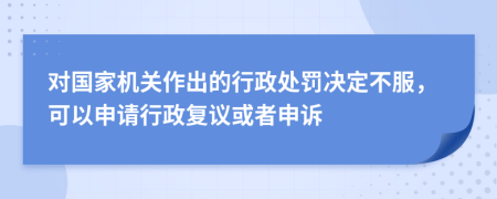 对国家机关作出的行政处罚决定不服，可以申请行政复议或者申诉