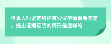 当事人对鉴定结论有异议申请重新鉴定，提出证据证明的情形是怎样的