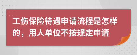 工伤保险待遇申请流程是怎样的，用人单位不按规定申请