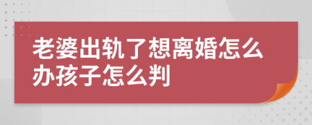 老婆出轨了想离婚怎么办孩子怎么判