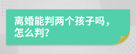 离婚能判两个孩子吗，怎么判？