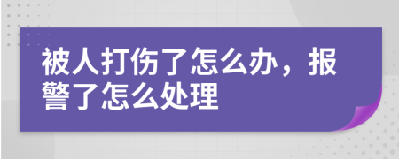 被人打伤了怎么办，报警了怎么处理