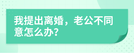 我提出离婚，老公不同意怎么办？
