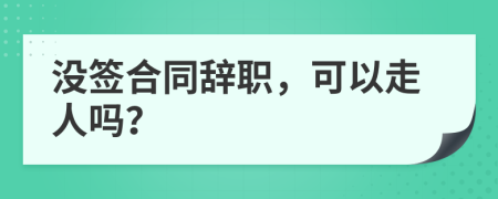 没签合同辞职，可以走人吗？