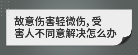 故意伤害轻微伤, 受害人不同意解决怎么办