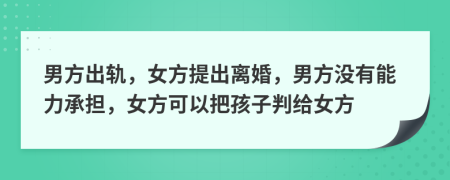 男方出轨，女方提出离婚，男方没有能力承担，女方可以把孩子判给女方