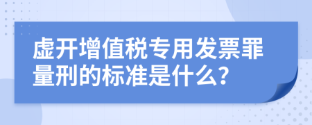 虚开增值税专用发票罪量刑的标准是什么？