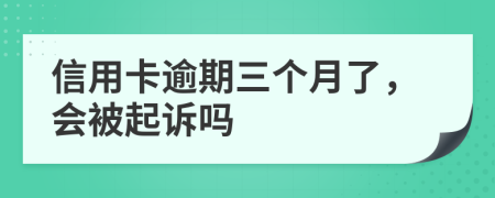 信用卡逾期三个月了，会被起诉吗