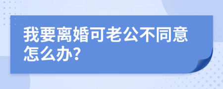 我要离婚可老公不同意怎么办？