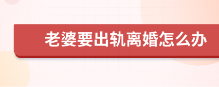 老婆要出轨离婚怎么办