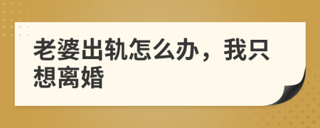老婆出轨怎么办，我只想离婚