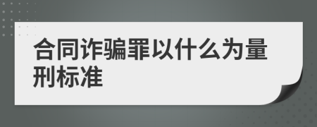 合同诈骗罪以什么为量刑标准