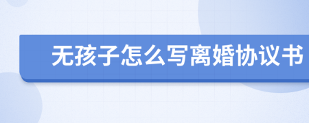 无孩子怎么写离婚协议书