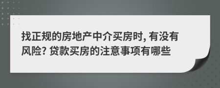 找正规的房地产中介买房时, 有没有风险? 贷款买房的注意事项有哪些