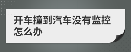 开车撞到汽车没有监控怎么办