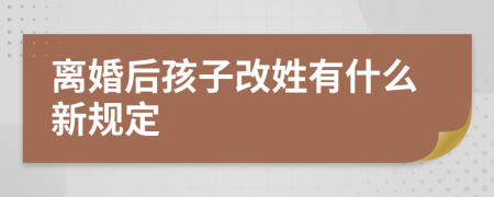 离婚后孩子改姓有什么新规定