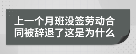 上一个月班没签劳动合同被辞退了这是为什么