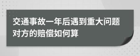 交通事故一年后遇到重大问题对方的赔偿如何算