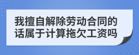 我擅自解除劳动合同的话属于计算拖欠工资吗