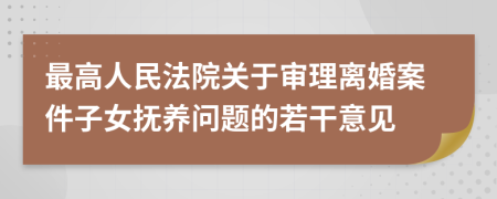 最高人民法院关于审理离婚案件子女抚养问题的若干意见