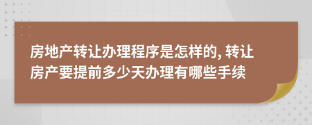 房地产转让办理程序是怎样的, 转让房产要提前多少天办理有哪些手续