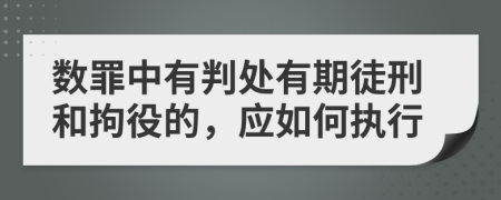 数罪中有判处有期徒刑和拘役的，应如何执行