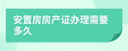 安置房房产证办理需要多久