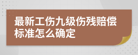 最新工伤九级伤残赔偿标准怎么确定