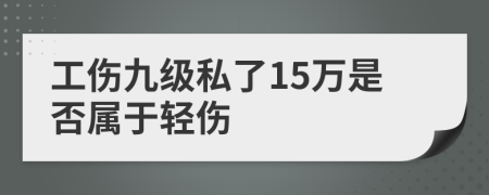 工伤九级私了15万是否属于轻伤