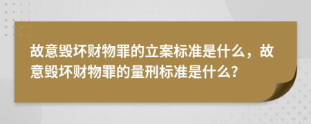 故意毁坏财物罪的立案标准是什么，故意毁坏财物罪的量刑标准是什么？