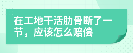 在工地干活肋骨断了一节，应该怎么赔偿