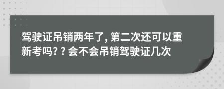 驾驶证吊销两年了, 第二次还可以重新考吗? ? 会不会吊销驾驶证几次