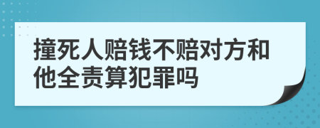 撞死人赔钱不赔对方和他全责算犯罪吗