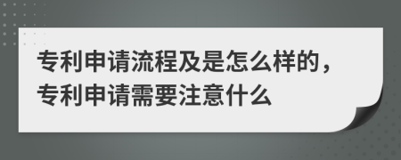 专利申请流程及是怎么样的，专利申请需要注意什么