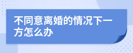 不同意离婚的情况下一方怎么办