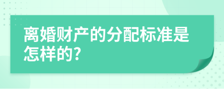 离婚财产的分配标准是怎样的?