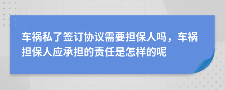 车祸私了签订协议需要担保人吗，车祸担保人应承担的责任是怎样的呢