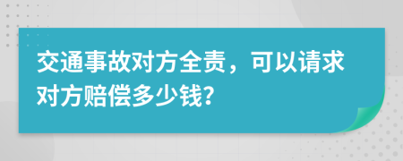 交通事故对方全责，可以请求对方赔偿多少钱？