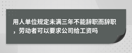 用人单位规定未满三年不能辞职而辞职，劳动者可以要求公司给工资吗