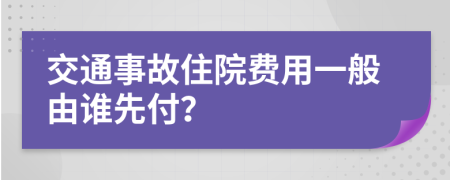 交通事故住院费用一般由谁先付？