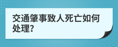 交通肇事致人死亡如何处理？