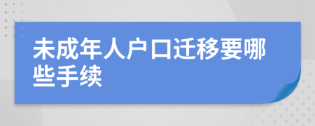 未成年人户口迁移要哪些手续