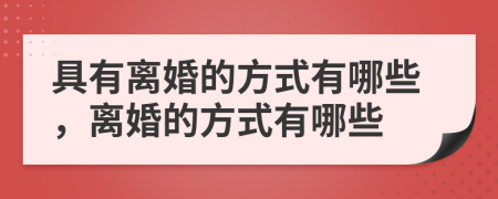 具有离婚的方式有哪些，离婚的方式有哪些