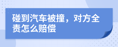 碰到汽车被撞，对方全责怎么赔偿