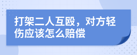 打架二人互殴，对方轻伤应该怎么赔偿