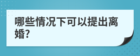 哪些情况下可以提出离婚?