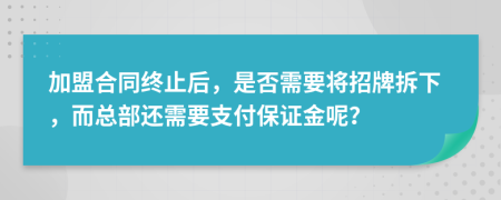 加盟合同终止后，是否需要将招牌拆下，而总部还需要支付保证金呢？